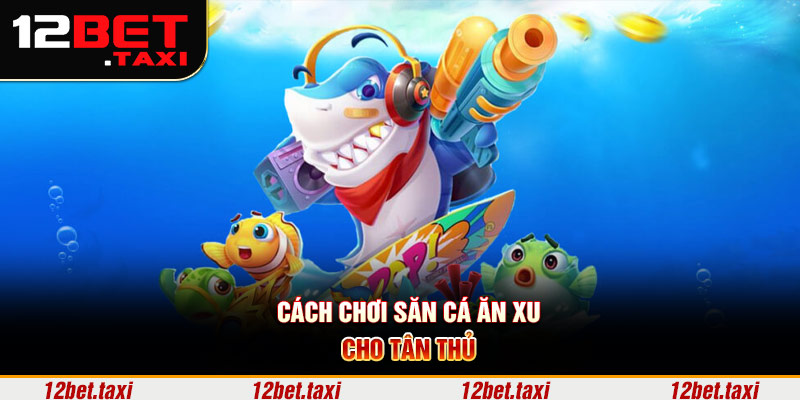 Cách chơi săn cá ăn xu cho tân thủ