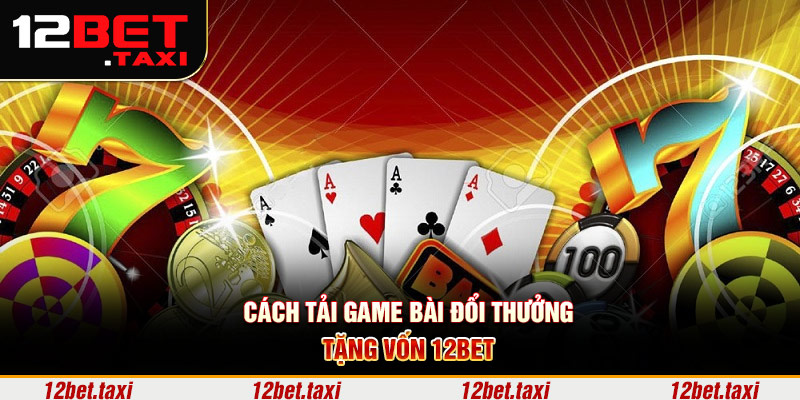 Cách tải game bài đổi thưởng tặng vốn 12BET Cách tải game bài đổi thưởng tặng vốn 12bet