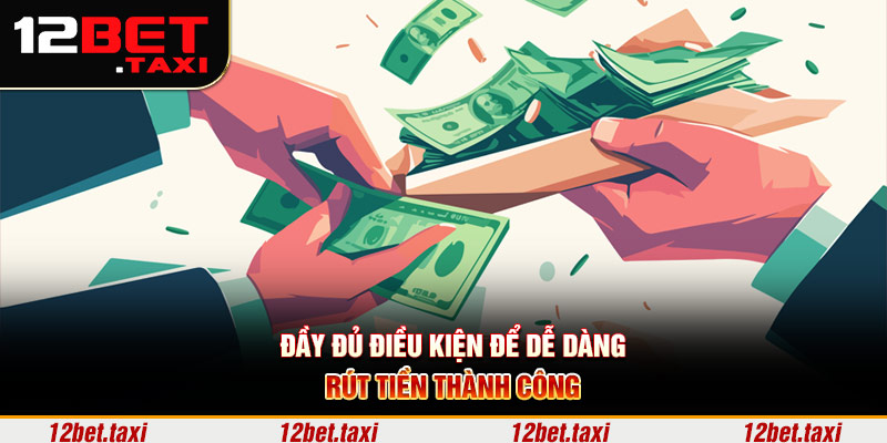 Đầy đủ điều kiện để dễ dàng rút tiền thành công Đầy đủ điều kiện để dễ dàng rút tiền thành công