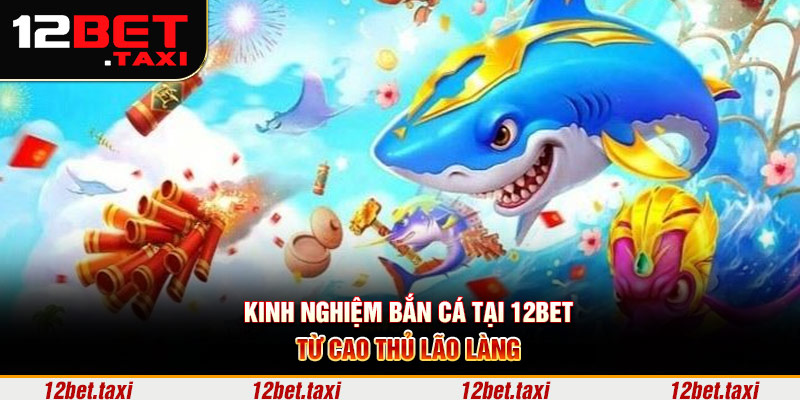 Kinh nghiệm bắn cá tại 12BET từ cao thủ lão làng Kinh nghiệm bắn cá tại 12BET từ cao thủ lão làng