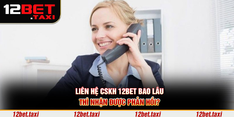 Liên hệ CSKH 12BET bao lâu thì nhận được phản hồi? Liên hệ CSKH 12BET bao lâu thì nhận được phản hồi?