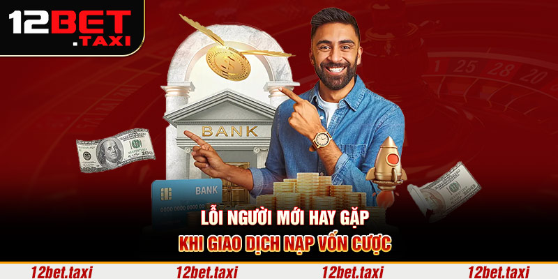 Lỗi người mới hay gặp khi giao dịch nạp vốn cược Lỗi người mới hay gặp khi giao dịch nạp vốn cược