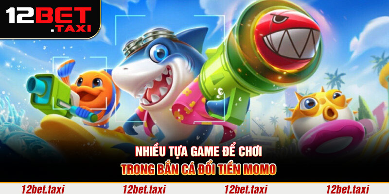 Nhiều tựa game để chơi trong bắn cá đổi tiền Momo