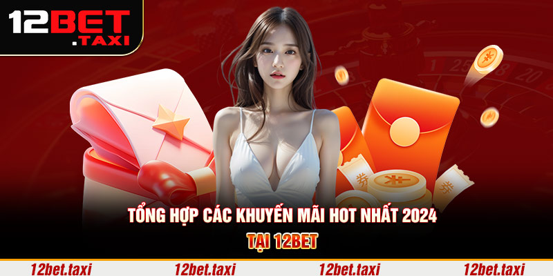 Tổng hợp các khuyến mãi hot nhất 2024 tại 12BET Tổng hợp các khuyến mãi hot nhất 2024 tại 12BET
