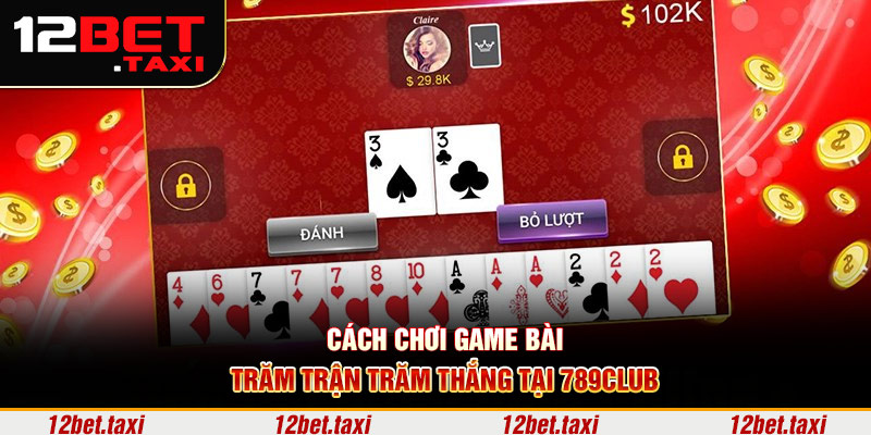 Cách chơi game bài 789club trăm trận trăm thắng Cách chơi game bài 789club trăm trận trăm thắng